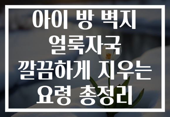 아이 방 벽지 얼룩자국 깔끔하게 지우는 요령 총정리