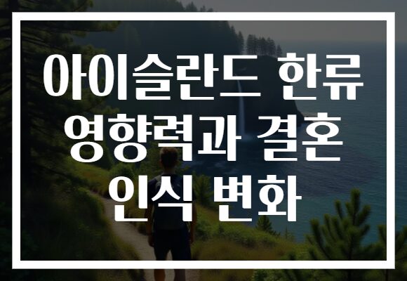 아이슬란드 한류 영향력과 결혼 인식 변화