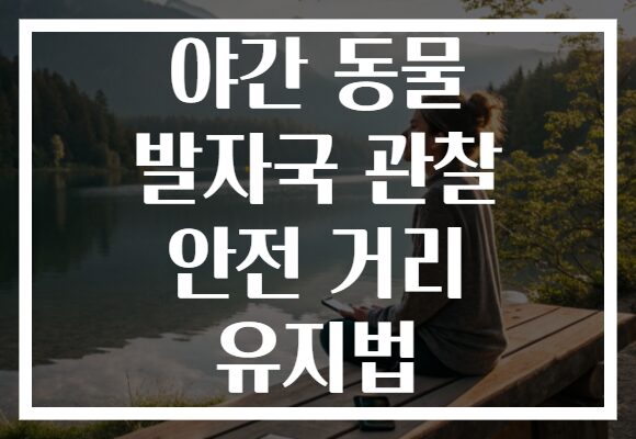 야간 동물 발자국 관찰 안전 거리 유지법