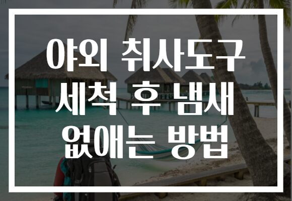 야외 취사도구 세척 후 냄새 없애는 방법