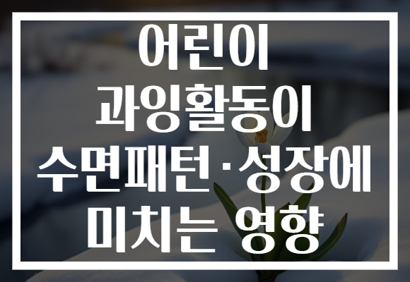 어린이 과잉활동이 수면패턴·성장에 미치는 영향