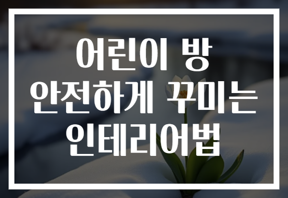 어린이 방 안전하게 꾸미는 인테리어법