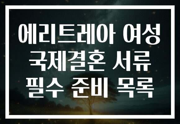 에리트레아 여성 국제결혼 서류 필수 준비 목록