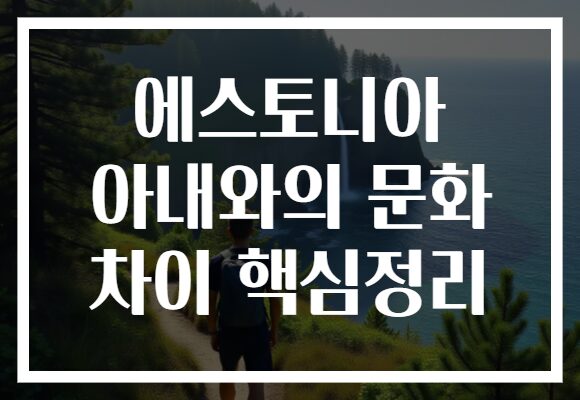 에스토니아 아내와의 문화 차이 핵심정리