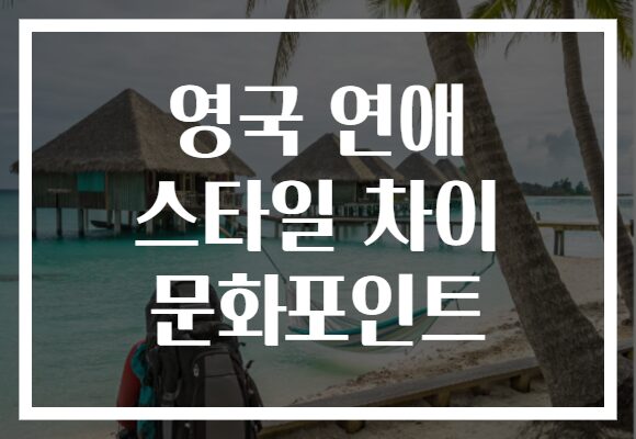 영국 연애 스타일 차이 문화포인트