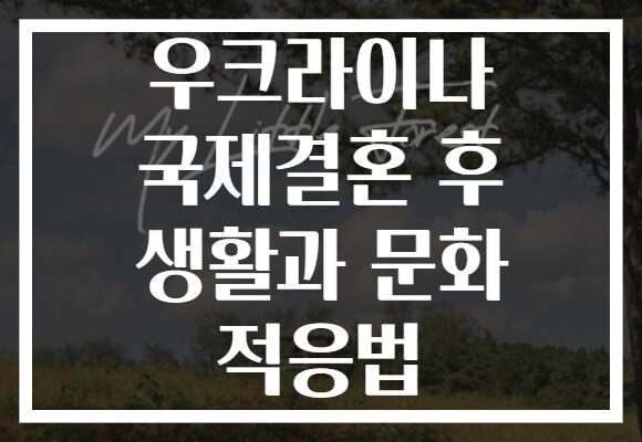 우크라이나 국제결혼 후 생활과 문화 적응법