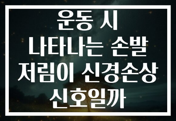 운동 시 나타나는 손발 저림이 신경손상 신호일까