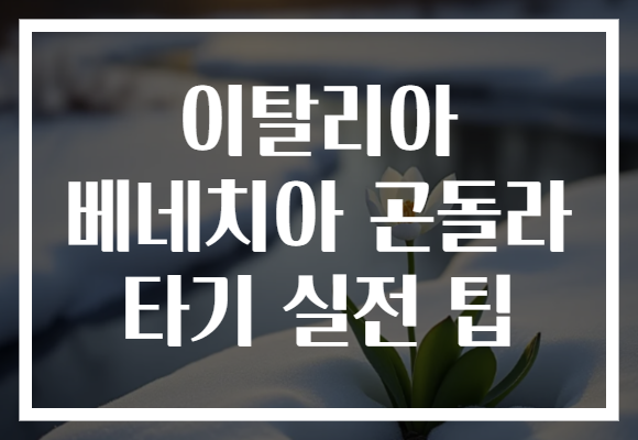 이탈리아 베네치아 곤돌라 타기 실전 팁