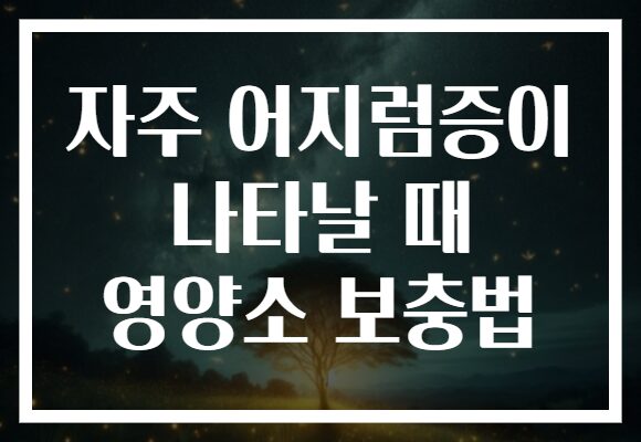 자주 어지럼증이 나타날 때 영양소 보충법