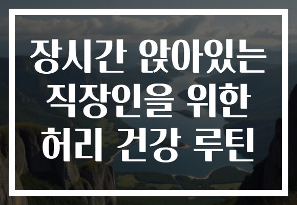 장시간 앉아있는 직장인을 위한 허리 건강 루틴