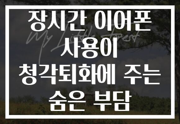 장시간 이어폰 사용이 청각퇴화에 주는 숨은 부담