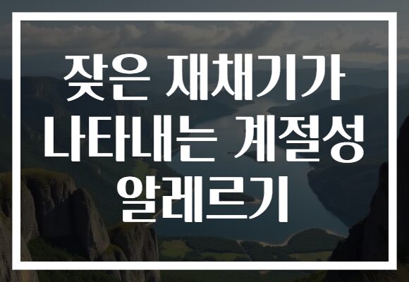 잦은 재채기가 나타내는 계절성 알레르기