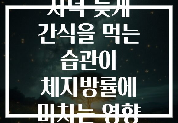 저녁 늦게 간식을 먹는 습관이 체지방률에 미치는 영향