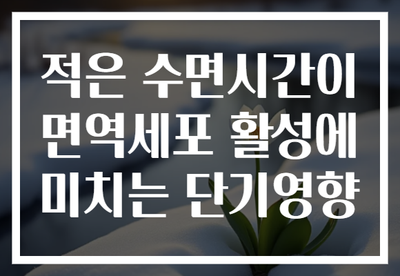 적은 수면시간이 면역세포 활성에 미치는 단기영향