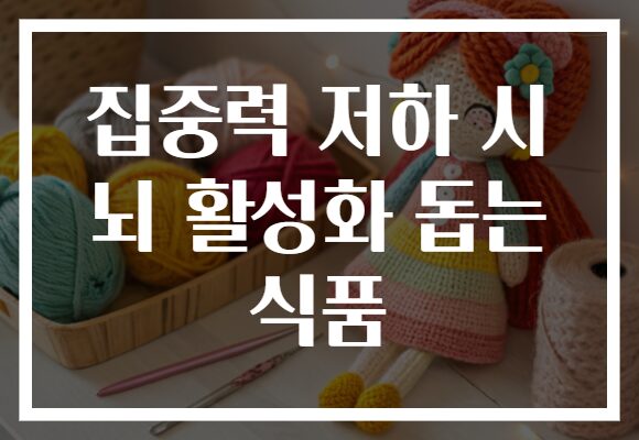 집중력 저하 시 뇌 활성화 돕는 식품