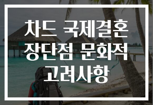 차드 국제결혼 장단점 문화적 고려사항