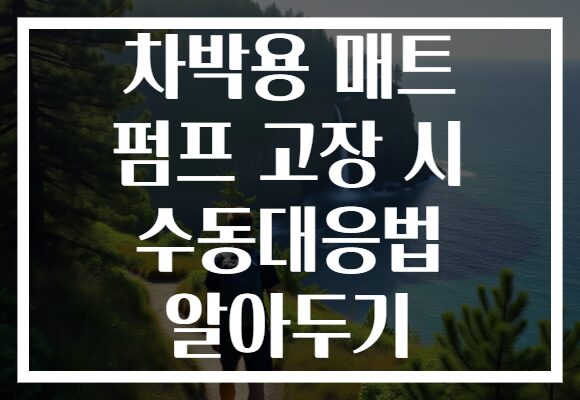 차박용 매트 펌프 고장 시 수동대응법 알아두기