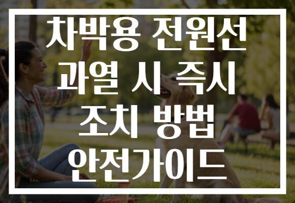 차박용 전원선 과열 시 즉시 조치 방법 안전가이드