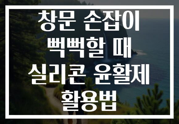 창문 손잡이 뻑뻑할 때 실리콘 윤활제 활용법