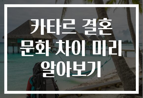 카타르 결혼 문화 차이 미리 알아보기