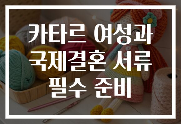 카타르 여성과 국제결혼 서류 필수 준비