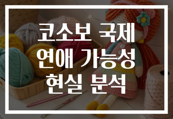 코소보 국제 연애 가능성 현실 분석