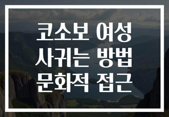 코소보 여성 사귀는 방법 문화적 접근