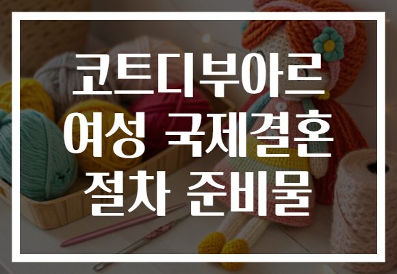 코트디부아르 여성 국제결혼 절차 준비물