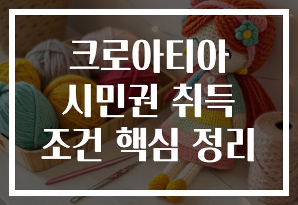 크로아티아 시민권 취득 조건 핵심 정리