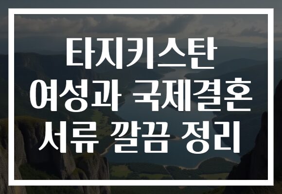 타지키스탄 여성과 국제결혼 서류 깔끔 정리