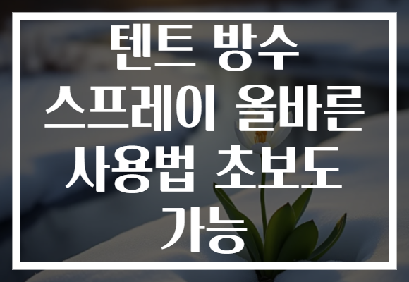 텐트 방수 스프레이 올바른 사용법 초보도 가능