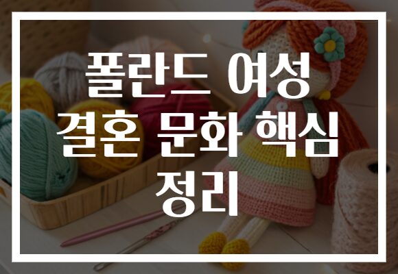 폴란드 여성 결혼 문화 핵심 정리