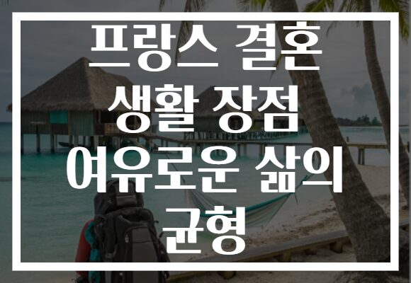 프랑스 결혼 생활 장점 여유로운 삶의 균형