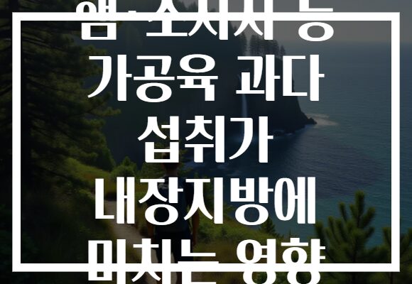 햄·소시지 등 가공육 과다 섭취가 내장지방에 미치는 영향
