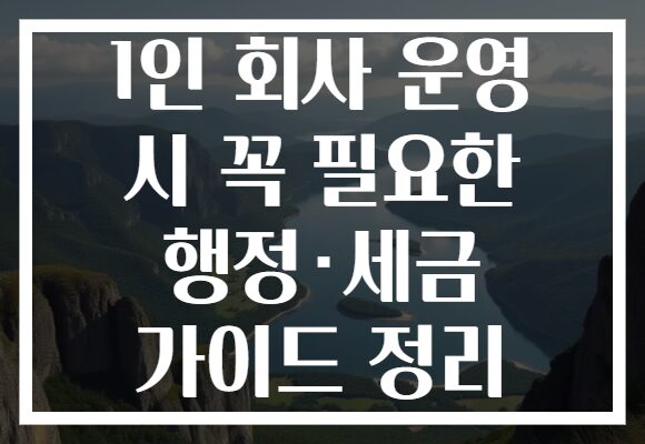1인 회사 운영 시 꼭 필요한 행정·세금 가이드 정리