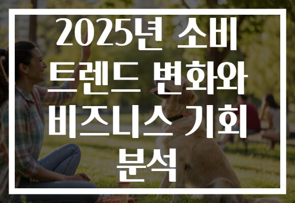 2025년 소비 트렌드 변화와 비즈니스 기회 분석