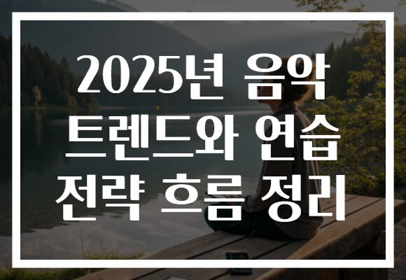 2025년 음악 트렌드와 연습 전략 흐름 정리