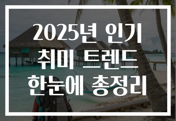 2025년 인기 취미 트렌드 한눈에 총정리