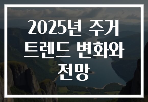 2025년 주거 트렌드 변화와 전망