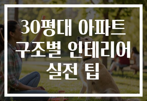 30평대 아파트 구조별 인테리어 실전 팁
