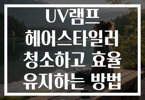 UV램프 헤어스타일러 청소하고 효율 유지하는 방법