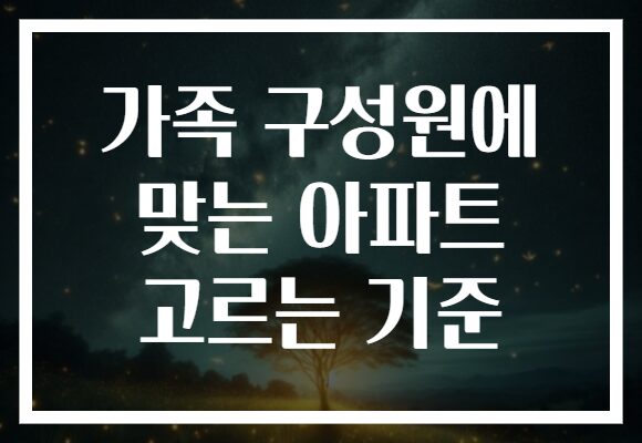 가족 구성원에 맞는 아파트 고르는 기준