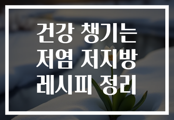 건강 챙기는 저염 저지방 레시피 정리