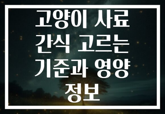고양이 사료 간식 고르는 기준과 영양 정보