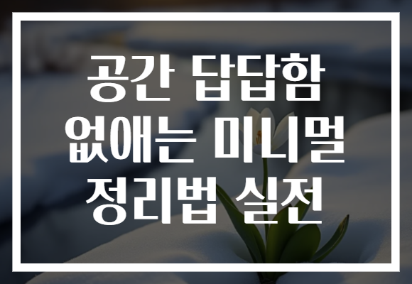 공간 답답함 없애는 미니멀 정리법 실전