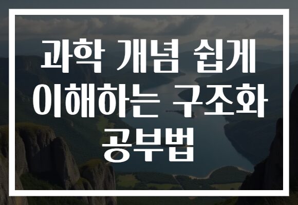 과학 개념 쉽게 이해하는 구조화 공부법