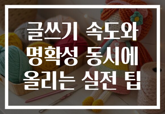 글쓰기 속도와 명확성 동시에 올리는 실전 팁