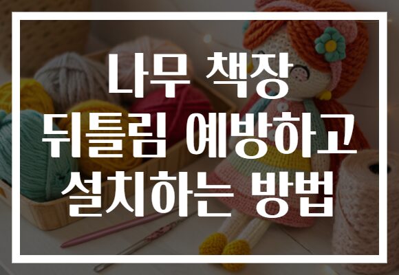 나무 책장 뒤틀림 예방하고 설치하는 방법