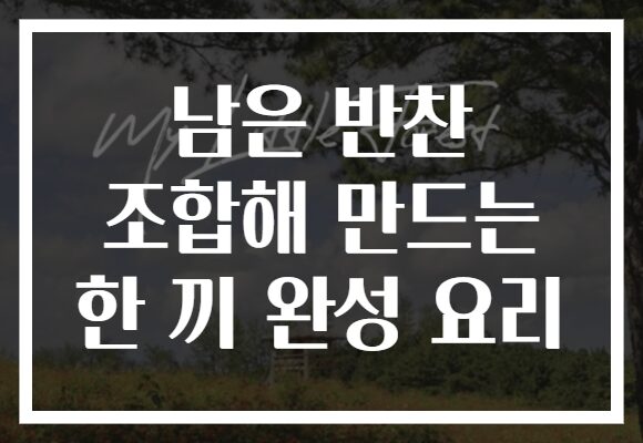 남은 반찬 조합해 만드는 한 끼 완성 요리