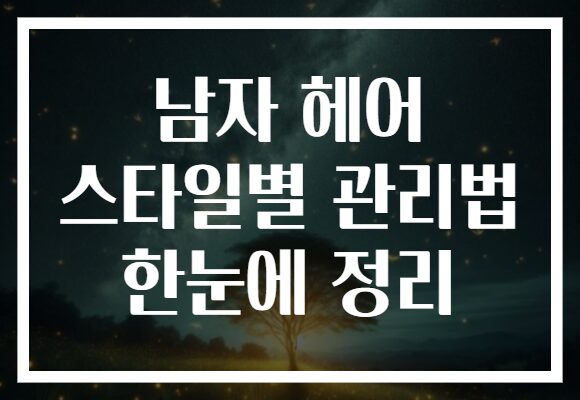 남자 헤어 스타일별 관리법 한눈에 정리